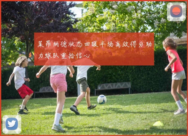 莱昂纳德状态回暖半场高效得分助力球队重拾信心