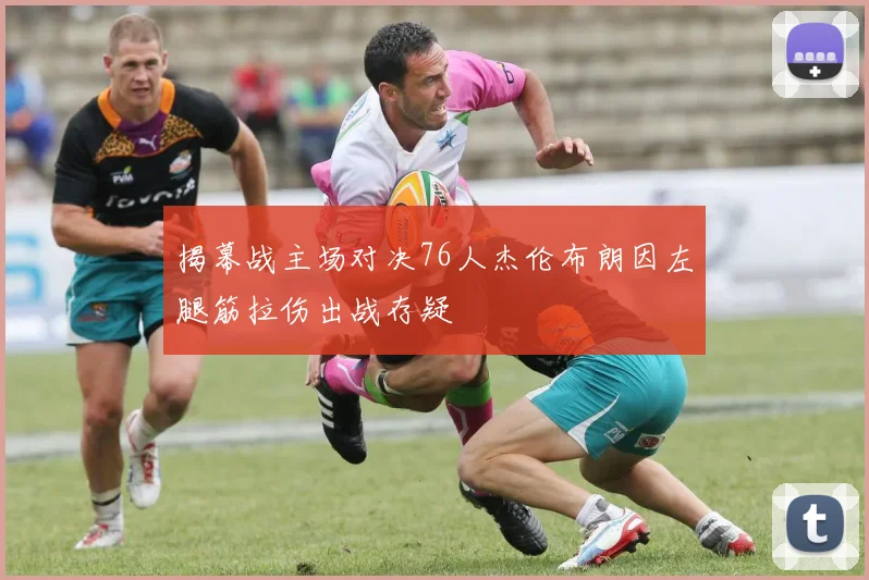 揭幕战主场对决76人杰伦布朗因左腿筋拉伤出战存疑