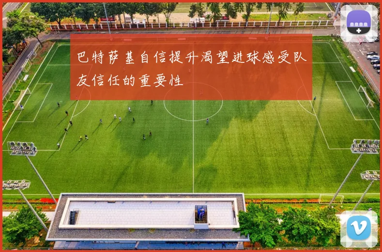 巴特萨基自信提升渴望进球感受队友信任的重要性