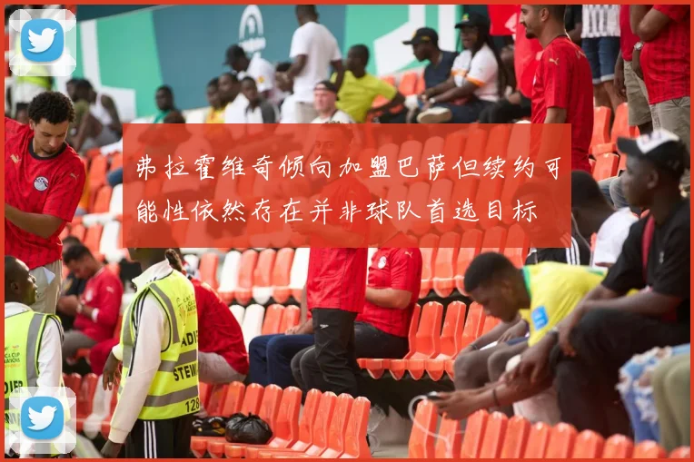 弗拉霍维奇倾向加盟巴萨但续约可能性依然存在并非球队首选目标
