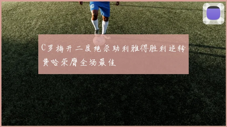 C罗梅开二度绝杀助利雅得胜利逆转费哈荣膺全场最佳