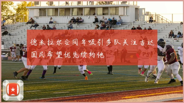 德米拉尔合同年吸引多队关注吉达国民希望优先续约他
