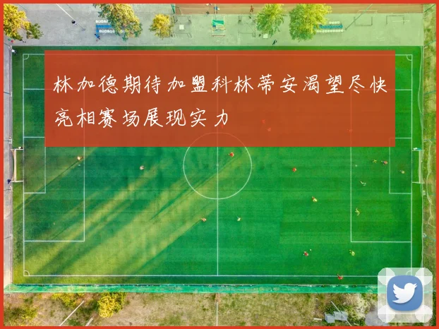 林加德期待加盟科林蒂安渴望尽快亮相赛场展现实力