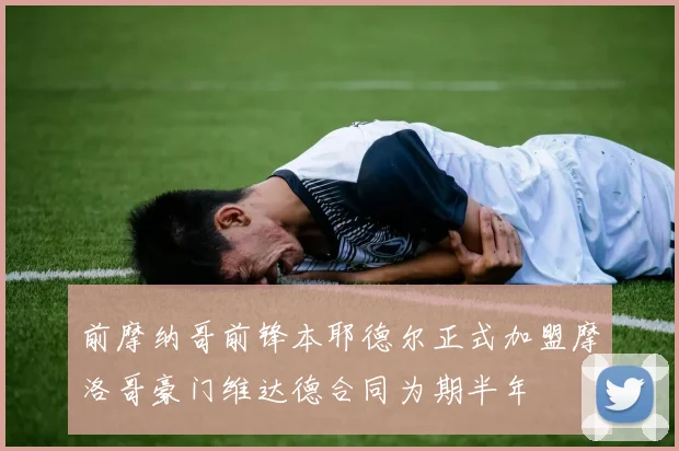 前摩纳哥前锋本耶德尔正式加盟摩洛哥豪门维达德合同为期半年