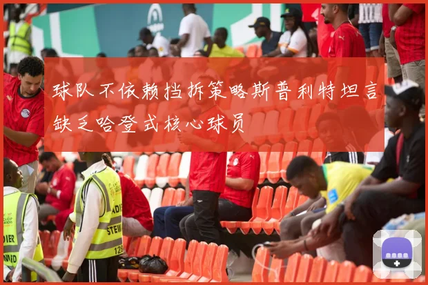 球队不依赖挡拆策略斯普利特坦言缺乏哈登式核心球员