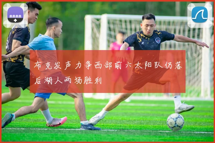 布克发声力争西部前六太阳队仍落后湖人两场胜利