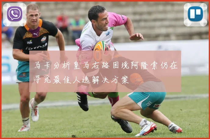 马卡分析皇马右路困境阿隆索仍在寻觅最佳人选解决方案
