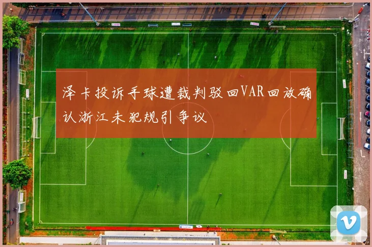 泽卡投诉手球遭裁判驳回VAR回放确认浙江未犯规引争议