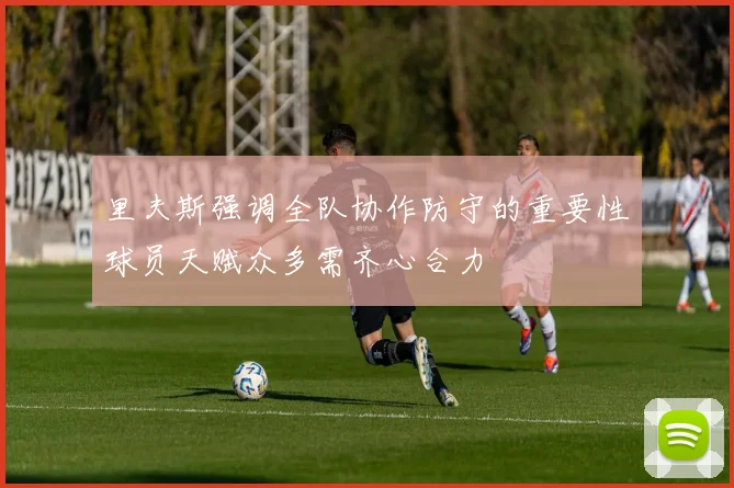 里夫斯强调全队协作防守的重要性球员天赋众多需齐心合力