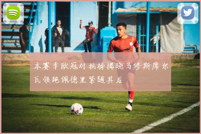 本赛季欧冠对抗榜揭晓马修斯席尔瓦领跑佩德里紧随其后