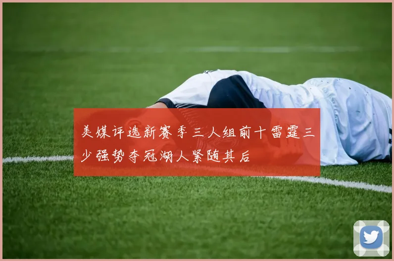 美媒评选新赛季三人组前十雷霆三少强势夺冠湖人紧随其后