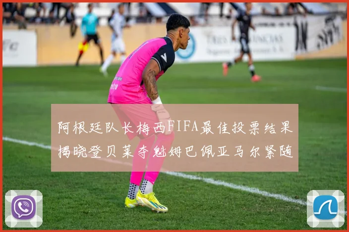 阿根廷队长梅西FIFA最佳投票结果揭晓登贝莱夺魁姆巴佩亚马尔紧随其后