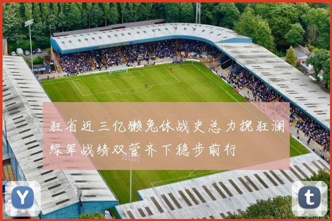 狂省近三亿獭兔休战史总力挽狂澜绿军战绩双管齐下稳步前行