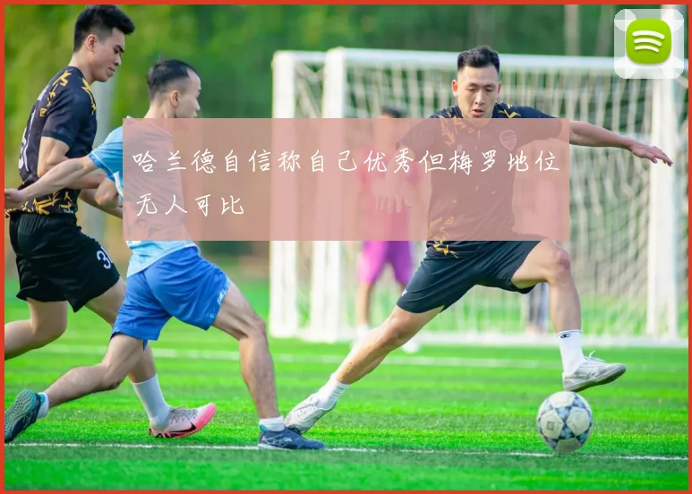哈兰德自信称自己优秀但梅罗地位无人可比