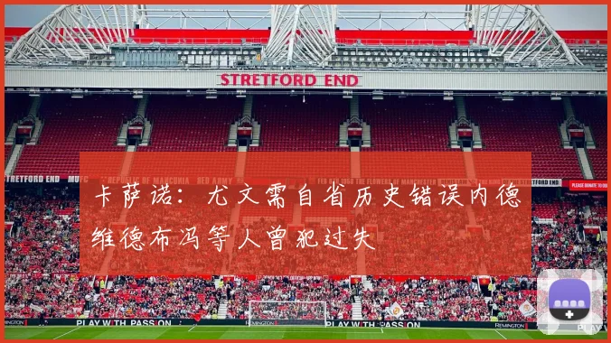 卡萨诺：尤文需自省历史错误内德维德布冯等人曾犯过失