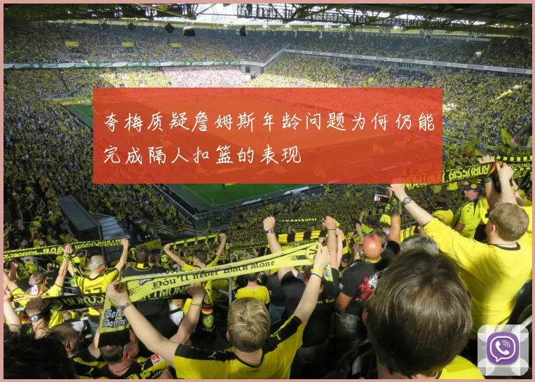 夸梅质疑詹姆斯年龄问题为何仍能完成隔人扣篮的表现