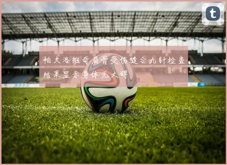 帕夫洛维奇眉骨受伤缝合九针检查结果显示身体无大碍