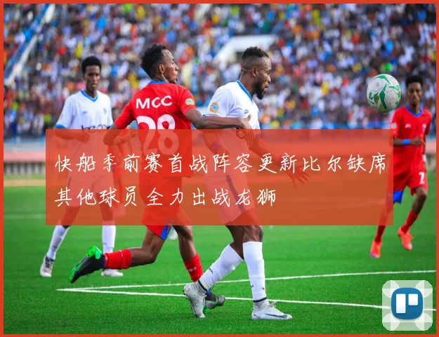 快船季前赛首战阵容更新比尔缺席其他球员全力出战龙狮