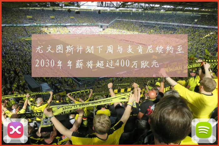 尤文图斯计划下周与麦肯尼续约至2030年年薪将超过400万欧元