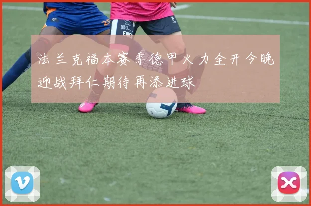 法兰克福本赛季德甲火力全开今晚迎战拜仁期待再添进球