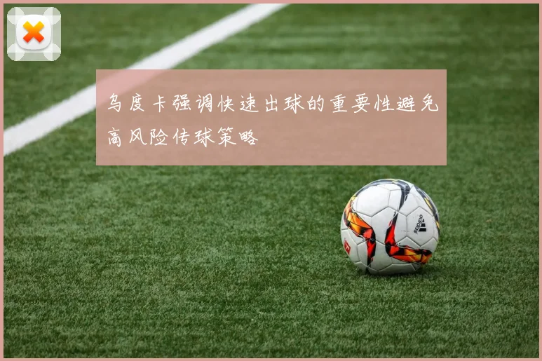乌度卡强调快速出球的重要性避免高风险传球策略